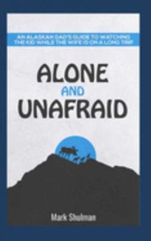 Alone and Unafraid: An Alaskan Dad's guide to watching the kid while the wife is on a long trip. (Lil help)