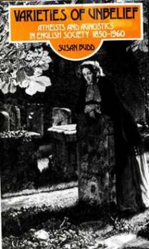Hardcover Varieties of unbelief: Atheists and agnostics in English society, 1850-1960 Book