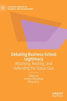 Hardcover Debating Business School Legitimacy: Attacking, Rocking, and Defending the Status Quo Book