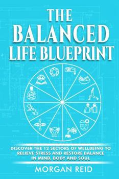 The Balanced Life Blueprint: Discover the 12 Sectors of Wellbeing to Relieve Stress and Restore Balance in Mind, Body and Soul
