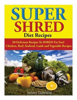 Super Shred Diet Recipes: 50 Delicious Recipes to Shred Fat Fast! Chicken, Beef, Seafood, Lamb and Vegetable Recipes