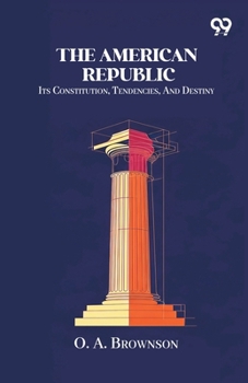 Paperback The American Republic: Its Constitution, Tendencies, And Destiny Book