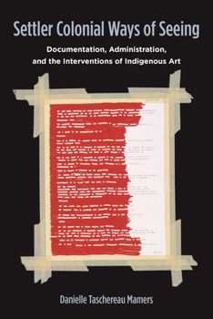 Paperback Settler Colonial Ways of Seeing: Documentation, Administration, and the Interventions of Indigenous Art Book