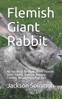Paperback Flemish Giant Rabbit: All You Need To Know About Flemish Giant Rabbit, Training, Housing, Feeding, Management And Care Book
