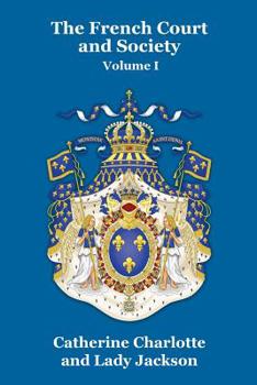 The French court and society: reign of Louis XVI, and first Empire Volume 1