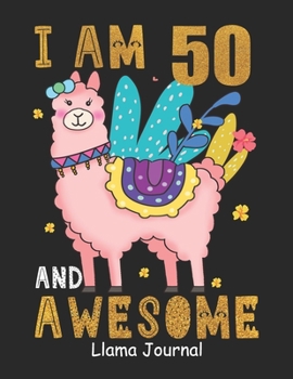 I Am 50 And Awesome Llama Journal: Lined Journal Notebook For Girls Who Are 50 Years Old, 50th Birthday Gift, Funny Llama Birthday Gift Notebook - Happy 50th Birthday!