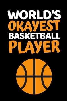World's Okayest Basketball Player: Basketball Notebook/Journal (6” X 9”) Funny Gift Ideas For Basketball Lovers