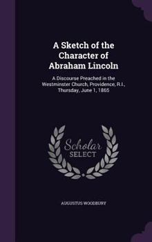 Hardcover A Sketch of the Character of Abraham Lincoln: A Discourse Preached in the Westminster Church, Providence, R.I., Thursday, June 1, 1865 Book