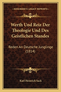Werth Und Reiz Der Theologie Und Des Geistlichen Standes: Reden An Deutsche Junglinge (1814)
