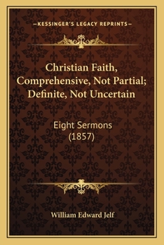 Paperback Christian Faith, Comprehensive, Not Partial; Definite, Not Uncertain: Eight Sermons (1857) Book