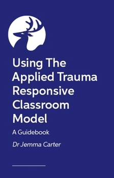 Paperback Implementing Trauma-Responsive Practice in the Classroom: A Practical Roadmap for Using the Applied Trauma Responsive Classroom Model Book