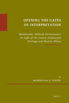 Hardcover Opening the Gates of Interpretation: Maimonides' Biblical Hermeneutics in Light of His Geonic-Andalusian Heritage and Muslim Milieu Book