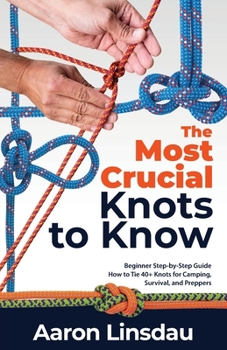 Paperback The Most Crucial Knots to Know: Beginner Step-by-Step Guide How to Tie 40+ Knots for Camping, Survival, and Preppers Book