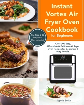 Paperback Instant Vortex Air Fryer Oven Cookbook for Beginners: Over 200 Easy, Affordable & Delicious Air Fryer Oven Recipes for Beginners & Busy People. Pro Ti Book