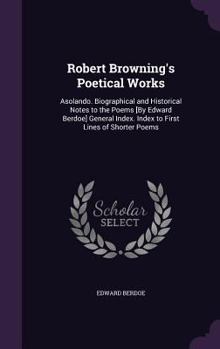 Hardcover Robert Browning's Poetical Works: Asolando. Biographical and Historical Notes to the Poems [By Edward Berdoe] General Index. Index to First Lines of S Book