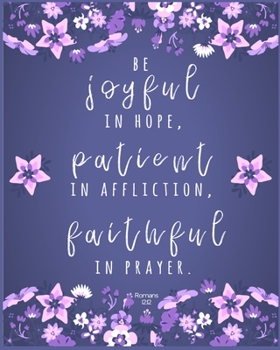 be joyful in hope, patient in affliction, faithful in prayer, Romans 12:12: A Prayer Journal and A Christian Notebook with Bible Verses to write in