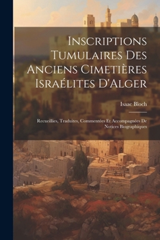 Paperback Inscriptions Tumulaires Des Anciens Cimetières Israélites D'Alger: Recueillies, Traduites, Commentées Et Accompagnées De Notices Biographiques [French] Book