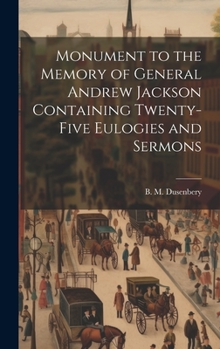 Hardcover Monument to the Memory of General Andrew Jackson Containing Twenty-five Eulogies and Sermons Book