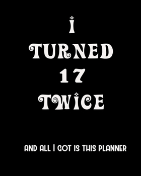 I Turned 17 Twice And All I Got Is This Planner: 2020 Organizer Funny Birthday Gift For 34th Birthday 34 Years Old Planner 8X10 110 Pages Book
