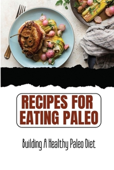 Recipes For Eating Paleo: Building A Healthy Paleo Diet