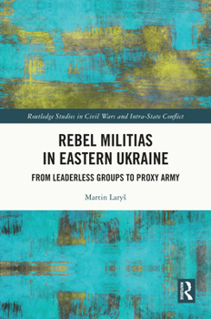 Hardcover Rebel Militias in Eastern Ukraine: From Leaderless Groups to Proxy Army Book