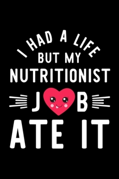 I Had A Life But My Nutritionist Job Ate It: Hilarious & Funny Journal for Nutritionist | Funny Christmas & Birthday Gift Idea for Nutritionist | Nutritionist Notebook | 100 pages 6x9 inches
