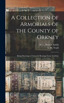 A Collection of Armorials of the County of Orkney: Being Drawings of Armorial Bearings From Tombsto