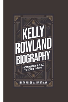 KELLY ROWLAND BIOGRAPHY: From Destiny's Child to Solo Stardom