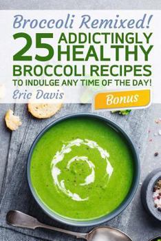 Paperback Broccoli Remixed!25 Addictingly Healthy Broccoli Recipes to Indulge Any Time of the Day Book