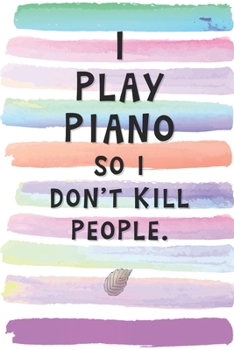 I Play the Piano So I Don't Kill People: Blank Lined Notebook Journal Gift for Pianist Friend, Coworker, Boss