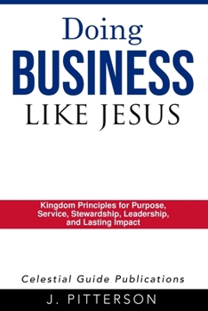 Doing Business Like Jesus: Biblical Principles for Christian Entrepreneurs and Business Leaders