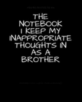 The Notebook I Keep My Inappropriate Thoughts In As A Brother : BLANK | JOURNAL | NOTEBOOK | COLLEGE RULE LINED | 7.5" X 9.25" |150 pages: Funny ... note taking or doodling in for men and women