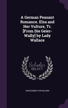 Hardcover A German Peasant Romance. Elsa and Her Vulture, Tr. [From Die Geier-Wally] by Lady Wallace Book