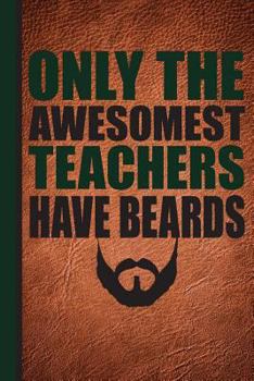 Paperback Only the Awesomest Teachers Have Beards: Men's Teacher Appreciation Gift School Starting Notebook or Lined Journal Thank You Book