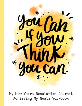 You Can If You Think You Can My New Years Resolution Journal Achieving My Goals Workbook: Goal Planner and Vision Board Journal Achieve Your Dreams Step by Step