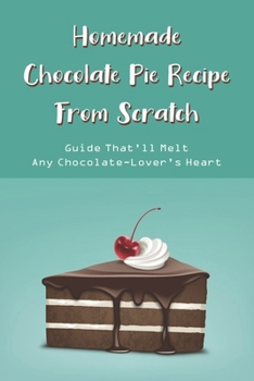 Paperback Homemade Chocolate Pie Recipe From Scratch: Guide That'll Melt Any Chocolate-Lover's Heart: Chocolate Pie Recipes Book