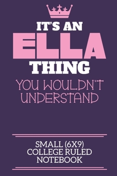 It's An Ella Thing You Wouldn't Understand Small (6x9) College Ruled Notebook: A cute book to write in for any book lovers, doodle writers and budding authors!