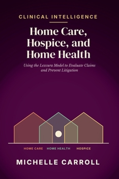 Clinical Intelligence in Home Care, Hospice, and Home Health: Using the Lexcura Model to Evaluate Claims and Prevent Litigation