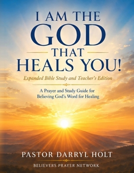 I AM THE GOD THAT HEALS YOU!: A Comprehensive Guide to Believing God's Word for Healing