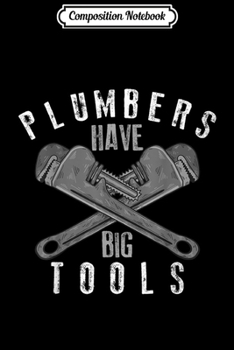 Composition Notebook: Cool Plumbers Have Big Tools Funny Large Wrench Worker Gift  Journal/Notebook Blank Lined Ruled 6x9 100 Pages