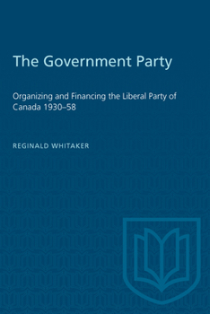 Paperback The Government Party: Organizing and Financing the Liberal Party of Canada 1930-58 Book