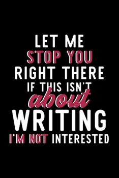 Paperback Let Me Stop You Right There If This Isn't About Writing I'm Not Interested: Notebook for Writing Lover - Great Christmas & Birthday Gift Idea for Writ Book