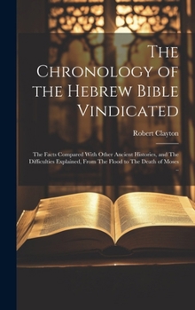 Hardcover The Chronology of the Hebrew Bible Vindicated: The Facts Compared With Other Ancient Histories, and The Difficulties Explained, From The Flood to The Book