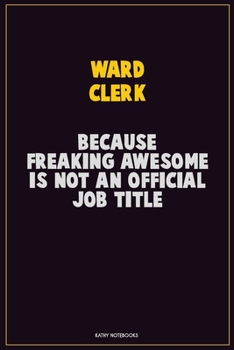 Ward Clerk, Because Freaking Awesome Is Not An Official Job Title: Career Motivational Quotes 6x9 120 Pages Blank Lined Notebook Journal