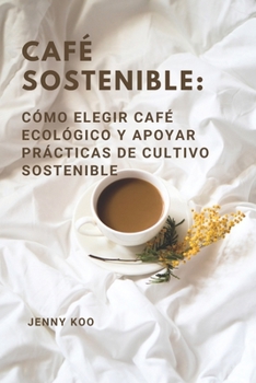 Café Sostenible: Cómo Elegir Café Ecológico y Apoyar Prácticas de Cultivo Sostenible (Coffee Mastery: From Basics "How to" to Become a Barista Master Series) (Spanish Edition)