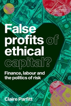 Hardcover False Profits of Ethical Capital: Finance, Labour and the Politics of Risk Book