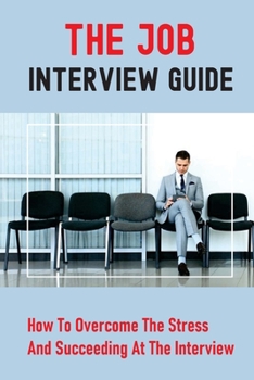 Paperback The Job Interview Guide: How To Overcome The Stress And Succeeding At The Interview: Job Interview Questions Book