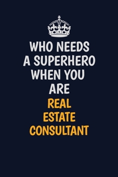 Who Needs A Superhero When You Are Real Estate Consultant: Career journal, notebook and writing journal for encouraging men, women and kids. A framework for building your career.