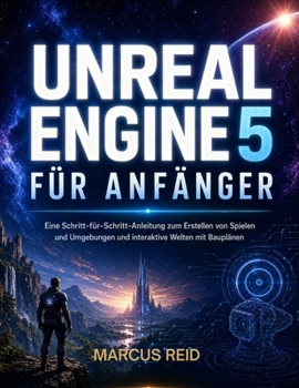 UNREAL ENGINE 5 FÜR ANFÄNGER: Eine Schritt-für-Schritt-Anleitung zum Erstellen von Spielen und Umgebungen und interaktive Welten mit Bauplänen (German Edition)