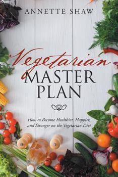 Vegetarian Master Plan: How to Become Healthier, Happier, and Stronger on the Vegetarian Diet